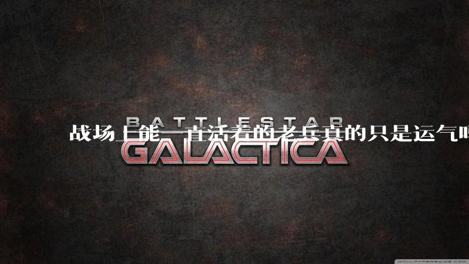 战场上能一直活着的老兵真的只是运气吗？