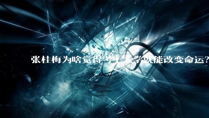 张桂梅为啥觉得考上大学就能改变命运？