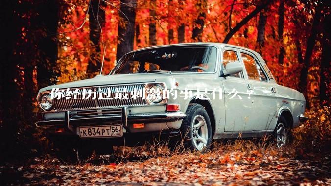 你经历过最刺激的事是什么?