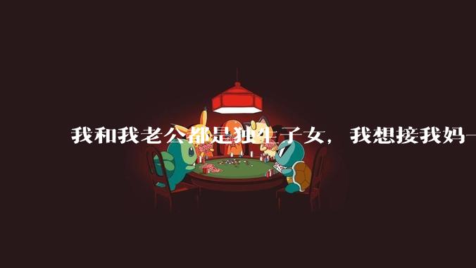 我和我老公都是独生子女，我想接我妈一起过来住，我婆婆拒绝了，我们现在为了各自妈妈冷战，我该不该离婚？