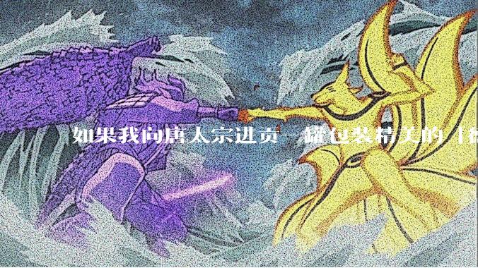 如果我向唐太宗进贡一罐包装精美的「德芙巧克力」会怎么样?