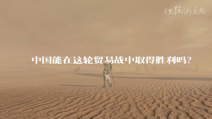 中国能在这轮贸易战中取得胜利吗？