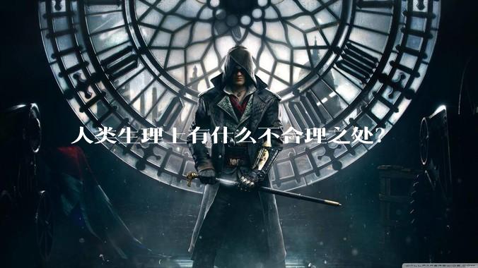 人类生理上有什么不合理之处？