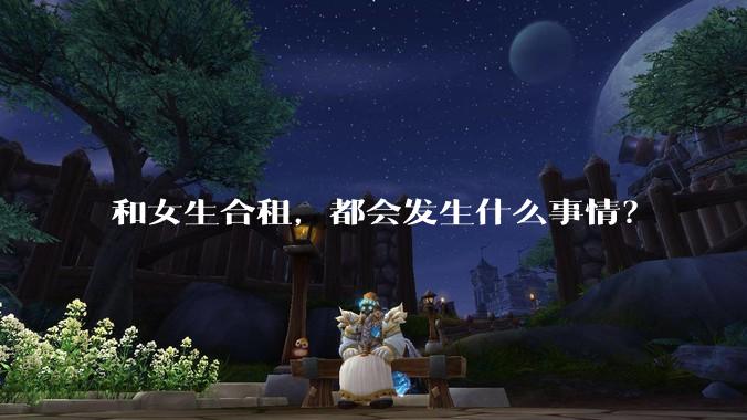 和女生合租，都会发生什么事情？