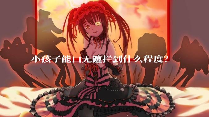 小孩子能口无遮拦到什么程度？