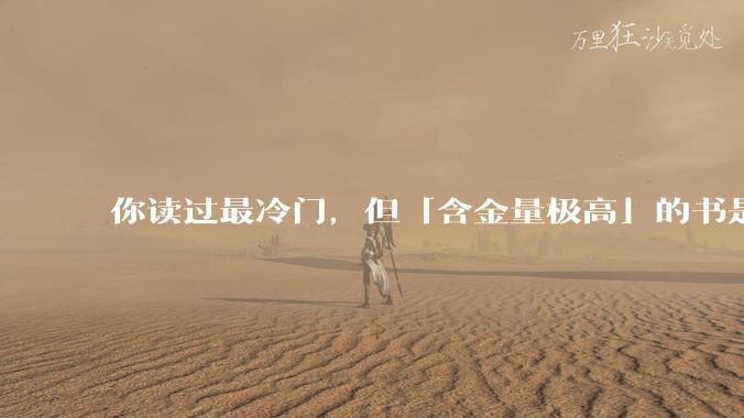 你读过最冷门，但「含金量极高」的书是什么？