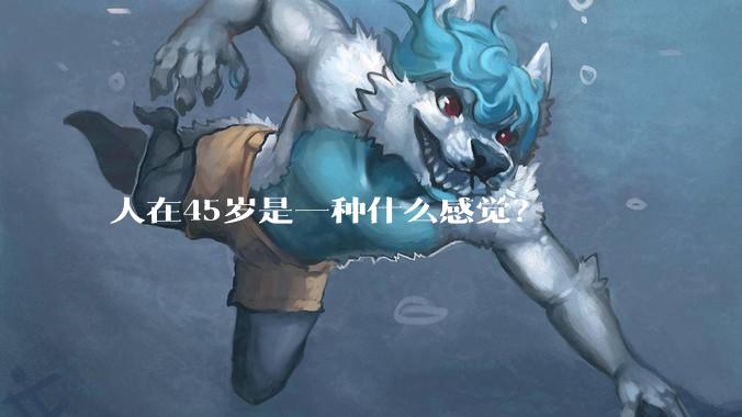 人在45岁是一种什么感觉？