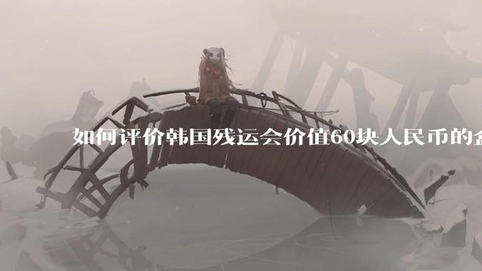 如何评价韩国残运会价值60块人民币的盒饭没有肉引发众怒？