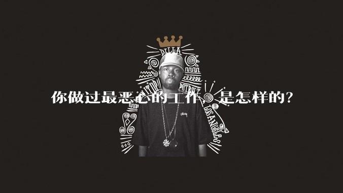 你做过最恶心的工作，是怎样的？