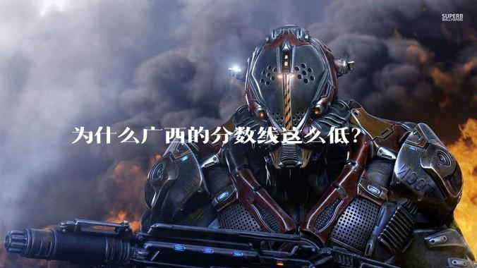 为什么广西的分数线这么低？
