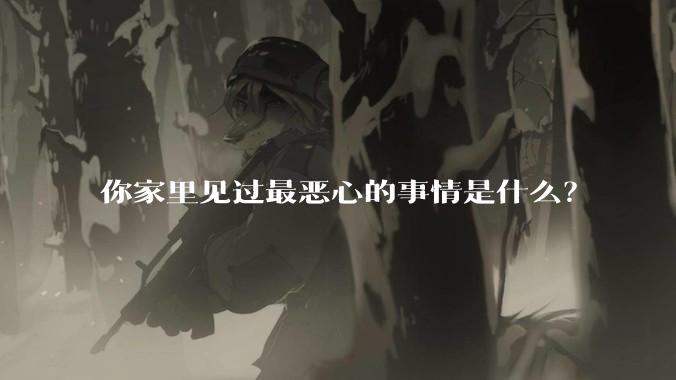你家里见过最恶心的事情是什么？