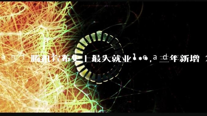 腾讯宣布史上最大就业***，三年新增 28000 校招岗位，背后有哪些考量？应届毕业生该怎样抓住机会？