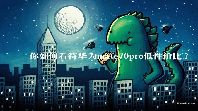 你如何看待华为mate70pro低性价比?