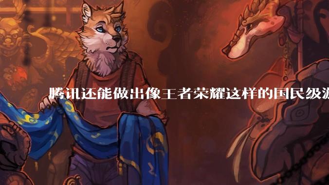腾讯还能做出像王者荣耀这样的国民级游戏吗？