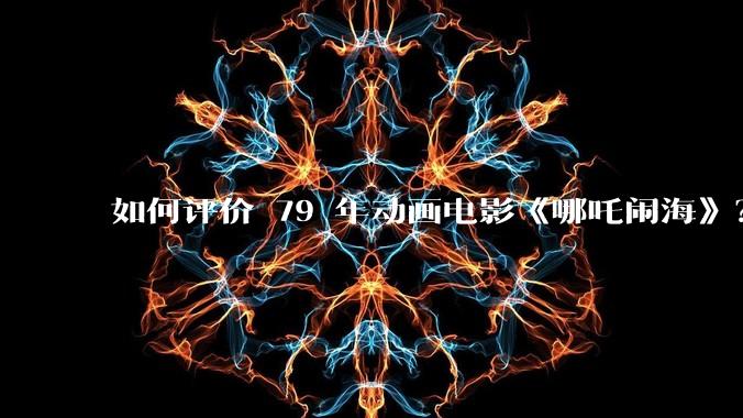 如何评价 79 年动画电影《哪吒闹海》？