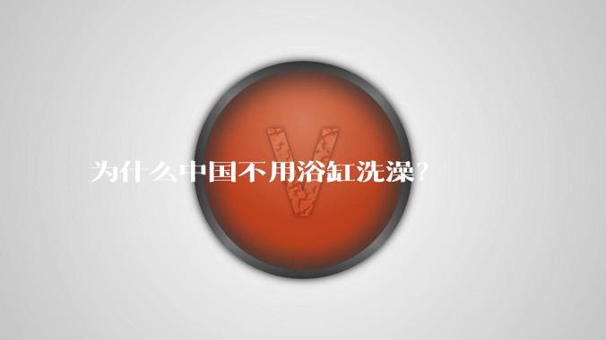 为什么中国不用浴缸洗澡？