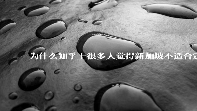 为什么知乎上很多人觉得新加坡不适合定居？