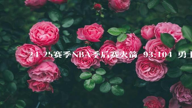24-25赛季NBA季后赛火箭 93:104 勇士，如何评价这场比赛？