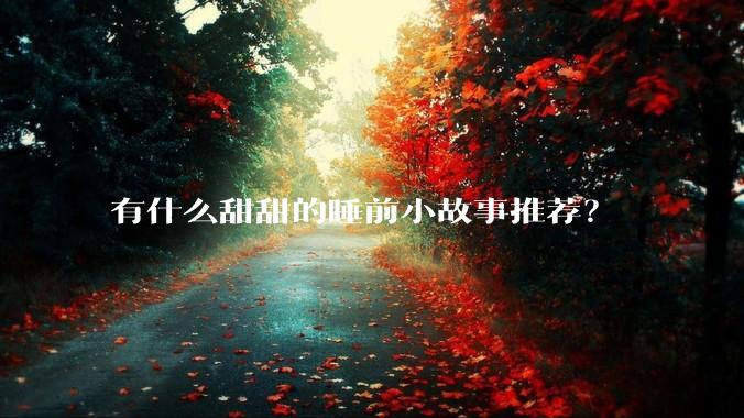 有什么甜甜的睡前小故事推荐？