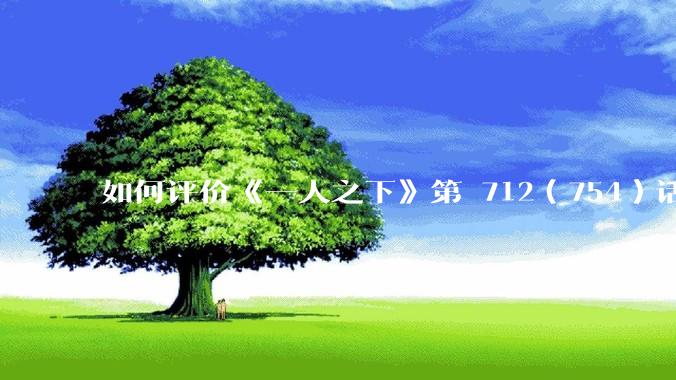 如何评价《一人之下》第 712（754）话中，吕家的大溃败？
