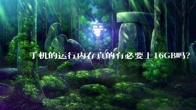 手机的运行内存真的有必要上16GB吗？