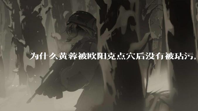 为什么黄蓉被欧阳克点穴后没有被玷污，而小龙女被点穴后被甄志丙毁了清白？