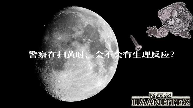 警察在扫黄时，会不会有生理反应？