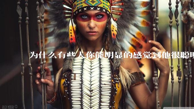 为什么有些人你能明显的感觉到他很聪明?