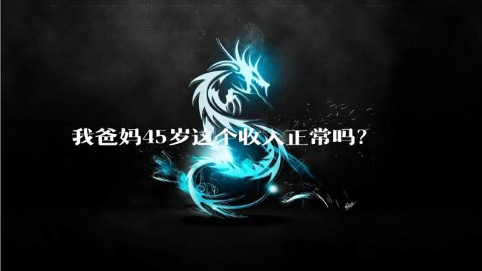 我爸妈45岁这个收入正常吗？
