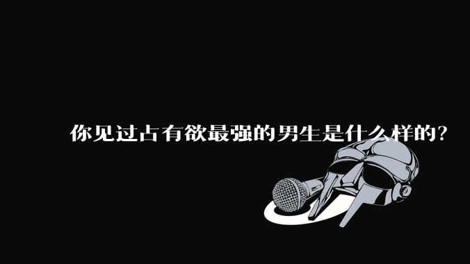 你见过占有欲最强的男生是什么样的？