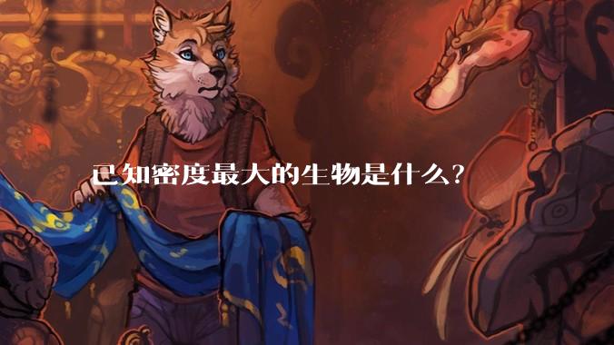 已知密度最大的生物是什么？