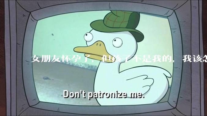 女朋友怀孕了，但孩子不是我的，我该怎么办？？
