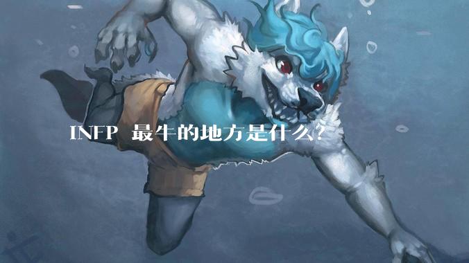 INFP 最牛的地方是什么？