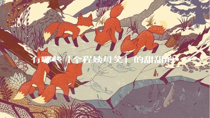 有哪些「全程姨母笑」的甜甜的***？