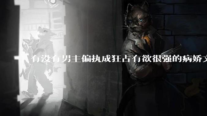 有没有男主偏执成狂占有欲很强的病娇文值得推荐？