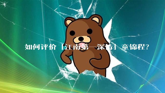 如何评价「江南第一深情」童锦程？