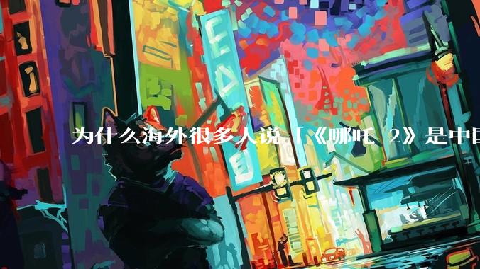 为什么海外很多人说「《哪吒 2》是中国人自己的狂欢」？