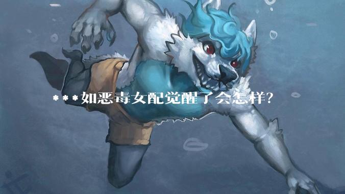 ***如恶毒女配觉醒了会怎样？