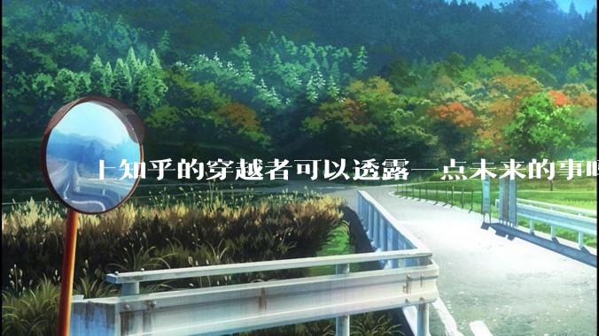上知乎的穿越者可以透露一点未来的事吗？