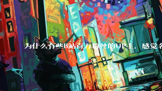 为什么有些B站百万粉丝的UP主，感觉名不副实，内容毫无营养？