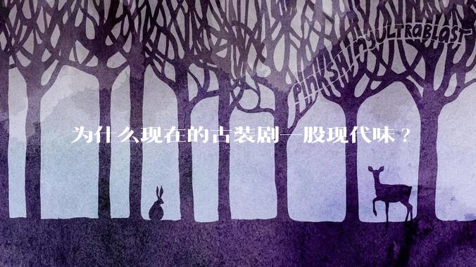 为什么现在的古装剧一股现代味?