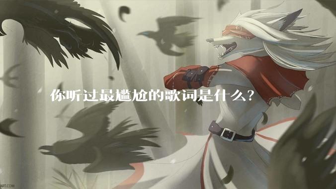 你听过最尴尬的歌词是什么？