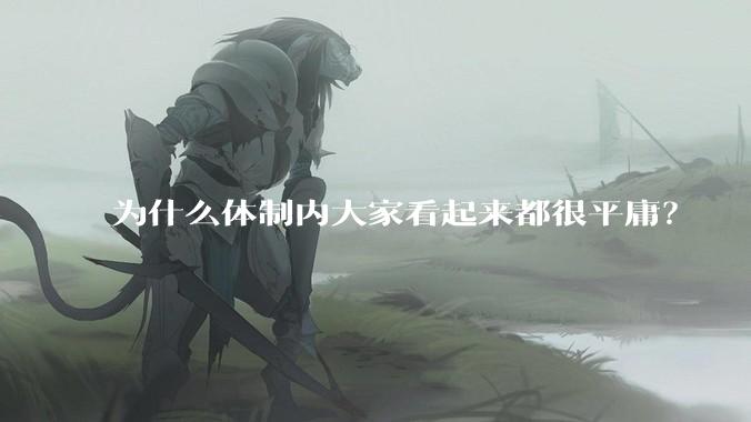 为什么体制内大家看起来都很平庸？