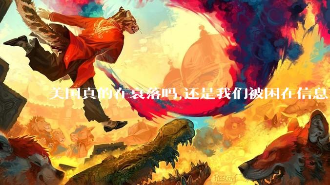 美国真的在衰落吗,还是我们被困在信息茧房?